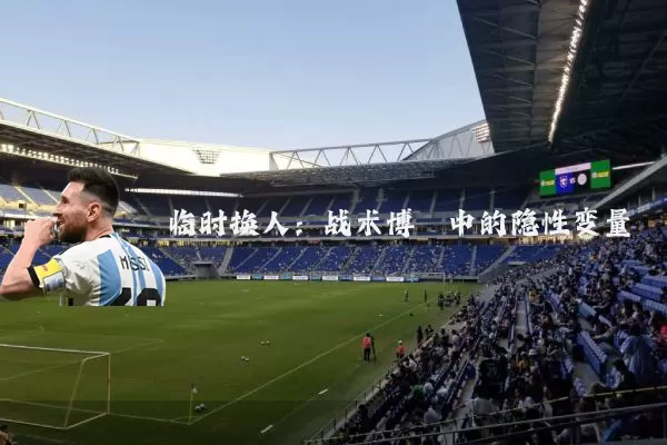临时换人：战术博弈中的隐性变量