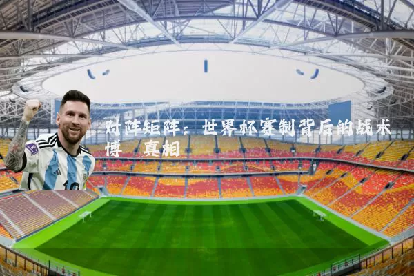 对阵矩阵:世界杯赛制背后的战术博弈真相