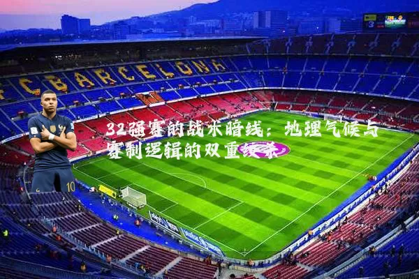 32强赛的战术暗线:地理气候与赛制逻辑的双重绞杀