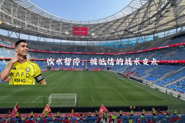 饮水暂停:被低估的战术支点